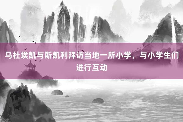 马杜埃凯与斯凯利拜访当地一所小学,与小学生们进行互动